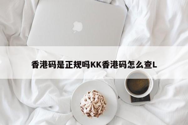 香港码是正规吗KK香港码怎么查L