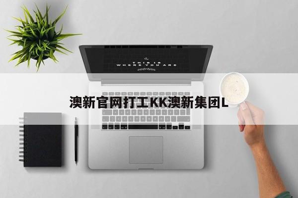 澳新官网打工KK澳新集团L