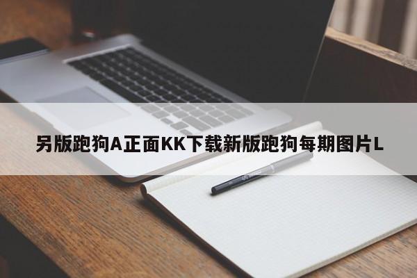 另版跑狗A正面KK下载新版跑狗每期图片L